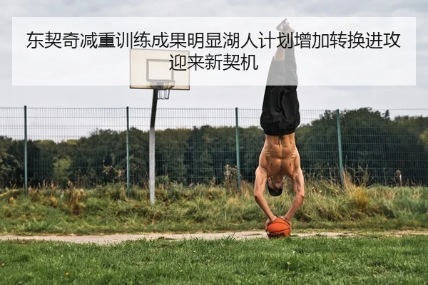 东契奇减重训练成果明显湖人计划增加转换进攻迎来新契机 | Fengyun Sports