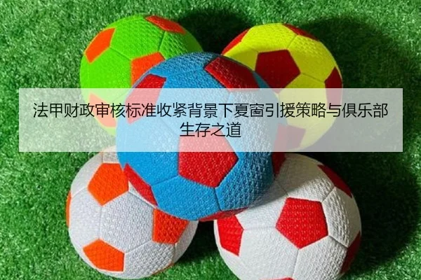 法甲财政审核标准收紧背景下夏窗引援策略与俱乐部生存之道 - Fengyun Sports