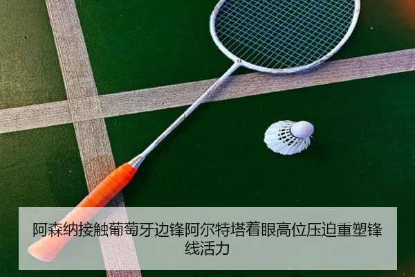 阿森纳接触葡萄牙边锋阿尔特塔着眼高位压迫重塑锋线活力 - Fengyun Sports