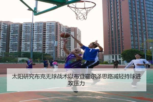 太阳研究布克无球战术以布登霍尔泽思路减轻持球进攻压力